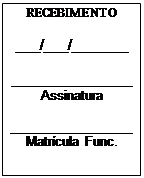 Caixa de texto: RECEBIMENTO

___/___/_______

_______________
Assinatura

_________________
Matrcula Func.
