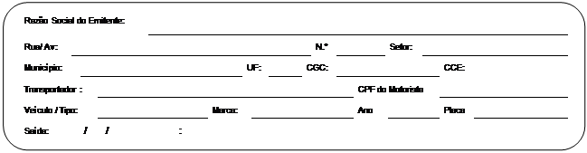 Retngulo de cantos arredondados: 	Razo Social do Emitente:		
	Rua/ Av:		N.		Setor:		
	Municpio:		UF:		CGC:		CCE:		
	Transportador :		CPF do Motorista		
	Veculo / Tipo:		Marca:		Ano		Placa		
	Sada:	      /       /			:				
		DATA		HORA		ASSINATURA DO RESPONSVEL C/ CARIMBO (CARGO/RGO)	

